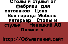 Столы и стулья от фабрики, для оптовиков › Цена ­ 180 - Все города Мебель, интерьер » Столы и стулья   . Ненецкий АО,Оксино с.